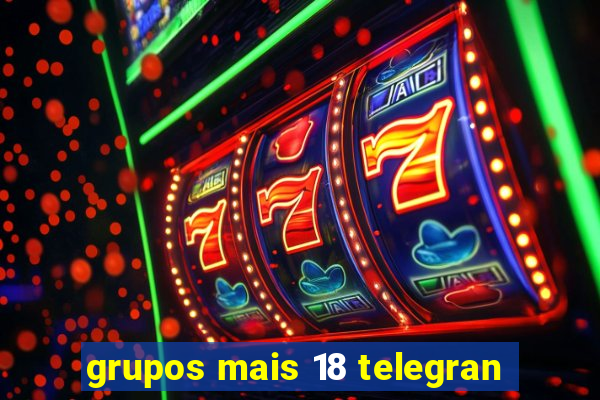 grupos mais 18 telegran